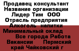 Продавец-консультант › Название организации ­ Лидер Тим, ООО › Отрасль предприятия ­ Алкоголь, напитки › Минимальный оклад ­ 14 000 - Все города Работа » Вакансии   . Пермский край,Чайковский г.